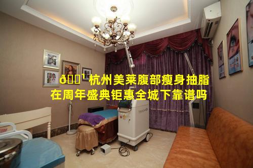 🌹 杭州美莱腹部瘦身抽脂在周年盛典钜惠全城下靠谱吗